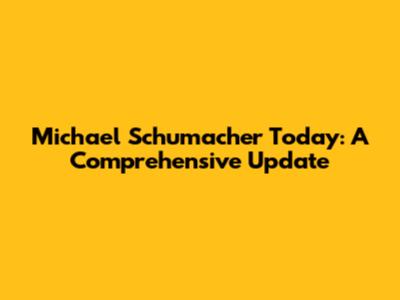 Michael Schumacher Today: A Comprehensive Update