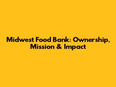 Midwest Food Bank: Ownership, Mission & Impact