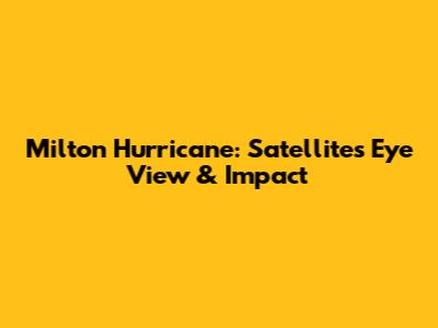 Milton Hurricane: Satellite's Eye View & Impact