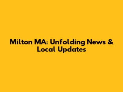 Milton MA: Unfolding News & Local Updates