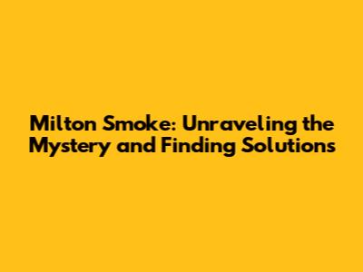 Milton Smoke: Unraveling the Mystery and Finding Solutions