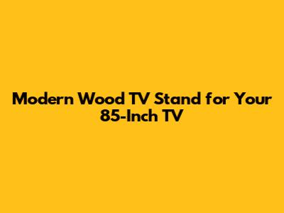 Modern Wood TV Stand for Your 85-Inch TV