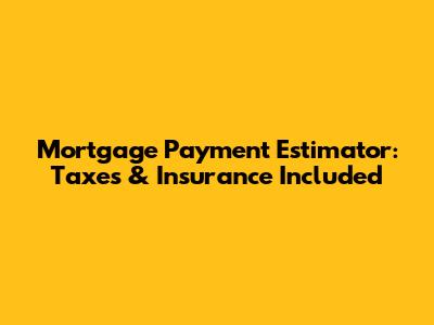 Mortgage Payment Estimator: Taxes & Insurance Included