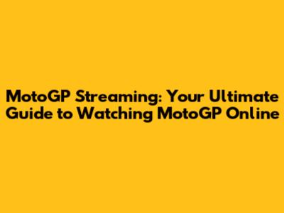 MotoGP Streaming: Your Ultimate Guide to Watching MotoGP Online