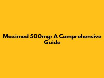 Moximed 500mg: A Comprehensive Guide