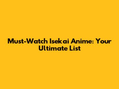 Must-Watch Isekai Anime: Your Ultimate List