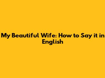 My Beautiful Wife: How to Say it in English
