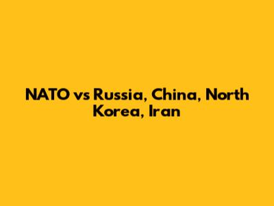 NATO vs Russia, China, North Korea, Iran