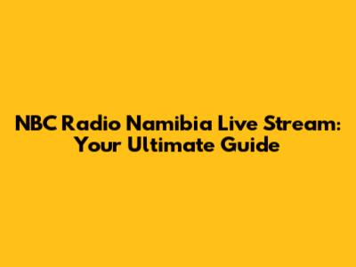 NBC Radio Namibia Live Stream: Your Ultimate Guide
