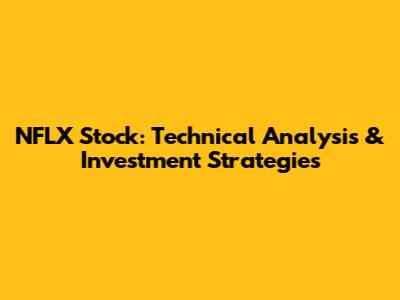 NFLX Stock: Technical Analysis & Investment Strategies