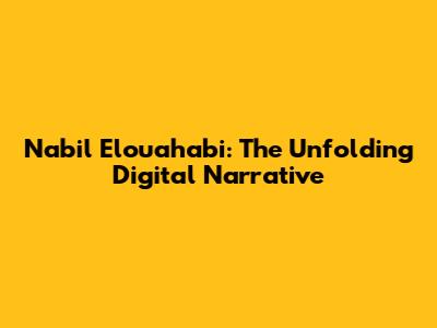 Nabil Elouahabi: The Unfolding Digital Narrative
