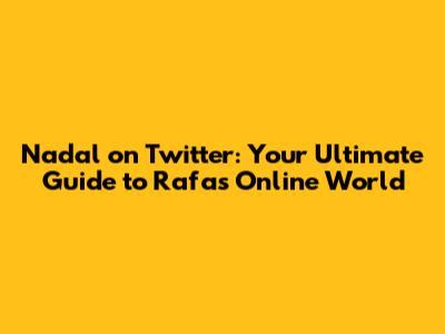Nadal on Twitter: Your Ultimate Guide to Rafa's Online World