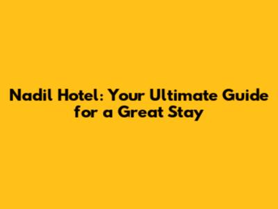 Nadil Hotel: Your Ultimate Guide for a Great Stay