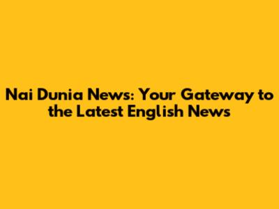 Nai Dunia News: Your Gateway to the Latest English News