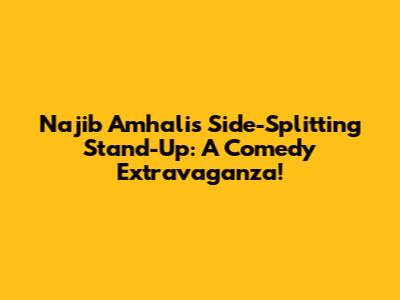 Najib Amhali's Side-Splitting Stand-Up: A Comedy Extravaganza!