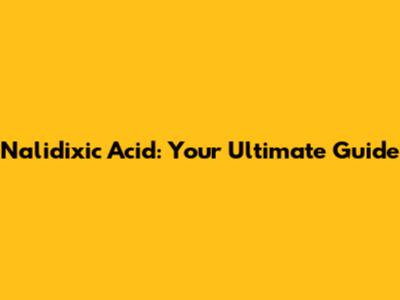 Nalidixic Acid: Your Ultimate Guide