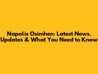 Napoli's Osimhen: Latest News, Updates & What You Need to Know