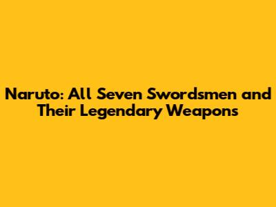 Naruto: All Seven Swordsmen and Their Legendary Weapons