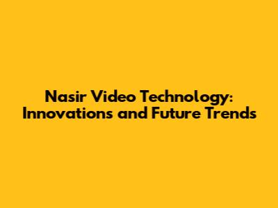Nasir Video Technology: Innovations and Future Trends