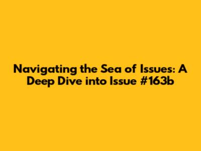 Navigating the Sea of Issues: A Deep Dive into Issue #163b