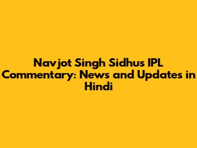 Navjot Singh Sidhu's IPL Commentary: News and Updates in Hindi