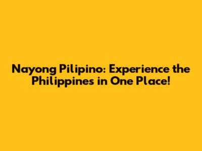 Nayong Pilipino: Experience the Philippines in One Place!