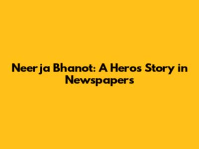Neerja Bhanot: A Hero's Story in Newspapers