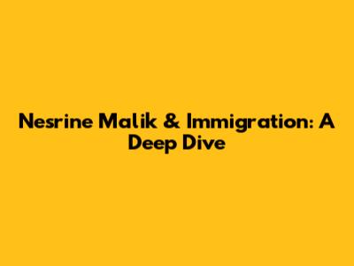 Nesrine Malik & Immigration: A Deep Dive
