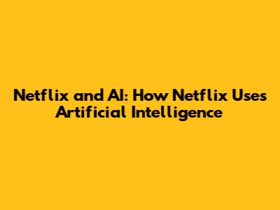Netflix and AI: How Netflix Uses Artificial Intelligence