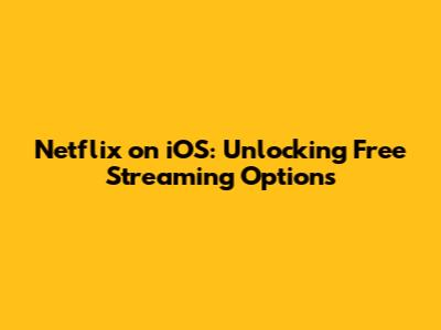 Netflix on iOS: Unlocking Free Streaming Options