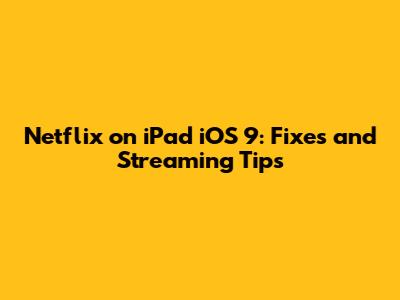 Netflix on iPad iOS 9: Fixes and Streaming Tips