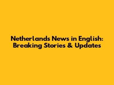 Netherlands News in English: Breaking Stories & Updates