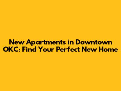 New Apartments in Downtown OKC: Find Your Perfect New Home