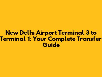 New Delhi Airport Terminal 3 to Terminal 1: Your Complete Transfer Guide