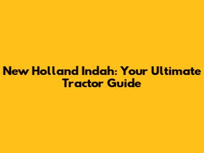 New Holland Indah: Your Ultimate Tractor Guide