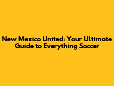 New Mexico United: Your Ultimate Guide to Everything Soccer
