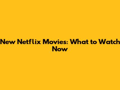 New Netflix Movies: What to Watch Now