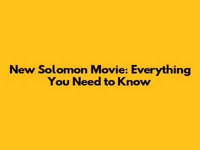 New Solomon Movie: Everything You Need to Know