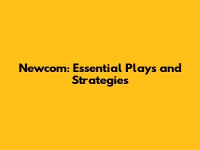 Newcom: Essential Plays and Strategies