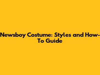 Newsboy Costume: Styles and How-To Guide