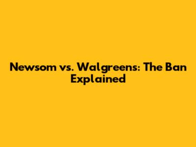 Newsom vs. Walgreens: The Ban Explained
