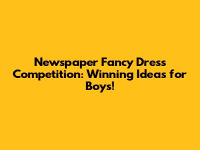Newspaper Fancy Dress Competition: Winning Ideas for Boys!