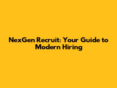 NexGen Recruit: Your Guide to Modern Hiring