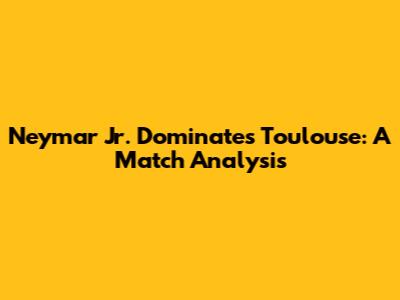 Neymar Jr. Dominates Toulouse: A Match Analysis