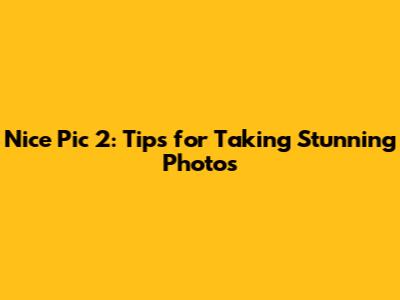 Nice Pic 2: Tips for Taking Stunning Photos