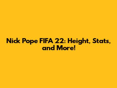 Nick Pope FIFA 22: Height, Stats, and More!