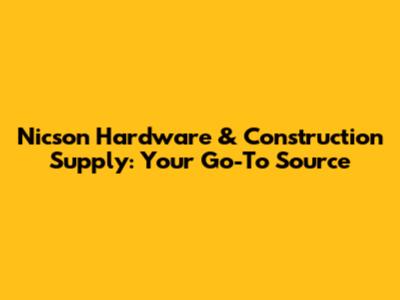 Nicson Hardware & Construction Supply: Your Go-To Source