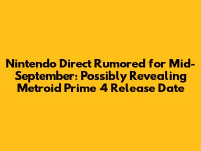 Nintendo Direct Rumored for Mid-September: Possibly Revealing Metroid Prime 4 Release Date