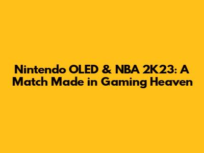 Nintendo OLED & NBA 2K23: A Match Made in Gaming Heaven