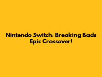 Nintendo Switch: Breaking Bad's Epic Crossover!